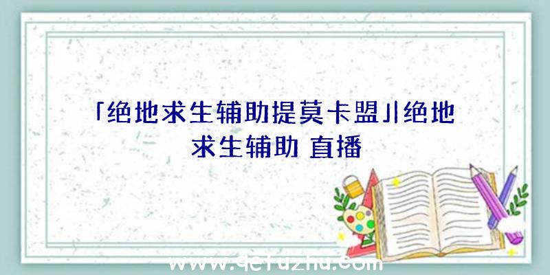 「绝地求生辅助提莫卡盟」|绝地求生辅助